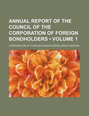 Book cover for Annual Report of the Council of the Corporation of Foreign Bondholders (Volume 1)