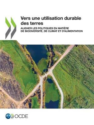 Book cover for Vers Une Utilisation Durable Des Terres Aligner Les Politiques En Mati�re de Biodiversit�, de Climat Et d'Alimentation