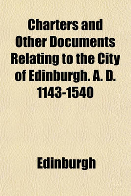 Book cover for Charters and Other Documents Relating to the City of Edinburgh. A. D. 1143-1540