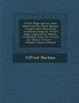 Book cover for Victor Hugo and His Time. Illustrated by Emile Bayard, Clerget [And Others] and [With] Drawings by Victor Hugo Engraved by Meaule. Translated from the French by Ellen E. Frewer - Primary Source Edition