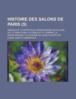 Book cover for Histoire Des Salons de Paris; Tableaux Et Portraits Du Grand Monde Sous Louis XVI, Le Directoire Le Consulat Et L'Empire, La Restauration Et Le Rlegne