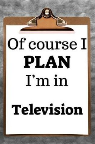 Cover of Of Course I Plan I'm in Television