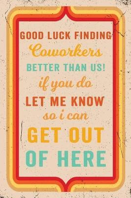 Book cover for Good Luck Finding Coworkers Better Than Us! If You Do Let Me Know So I Can Get Out Of Here Journal Retro