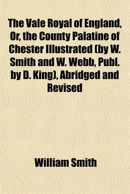 Book cover for The Vale Royal of England, Or, the County Palatine of Chester Illustrated (by W. Smith and W. Webb, Publ. by D. King), Abridged and Revised with Notes, Historical and Explanatory, by T. Hughes