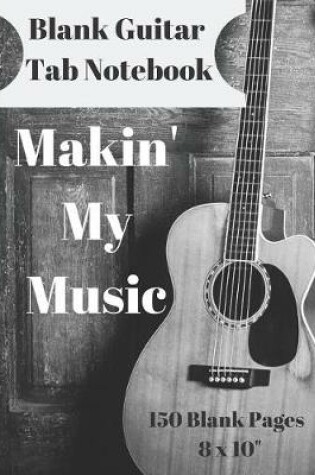 Cover of Makin' My Music Blank Guitar Tab Notebook 150 Pages 8 X 10