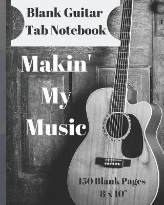 Book cover for Makin' My Music Blank Guitar Tab Notebook 150 Pages 8 X 10