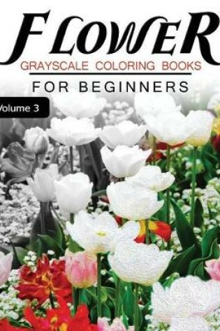 Cover of Flower GRAYSCALE Coloring Books for beginners Volume 3