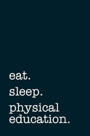 Cover of eat. sleep. physical education. - Lined Notebook