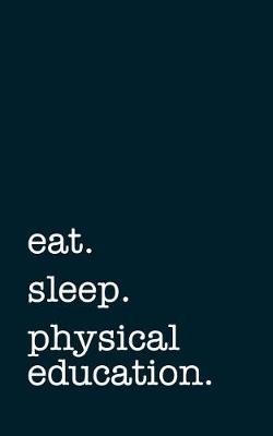 Book cover for eat. sleep. physical education. - Lined Notebook