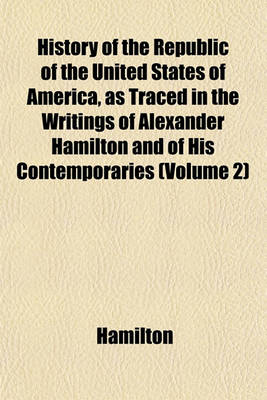 Book cover for History of the Republic of the United States of America, as Traced in the Writings of Alexander Hamilton and of His Contemporaries (Volume 2)