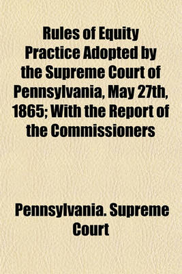 Book cover for Rules of Equity Practice Adopted by the Supreme Court of Pennsylvania, May 27th, 1865; With the Report of the Commissioners