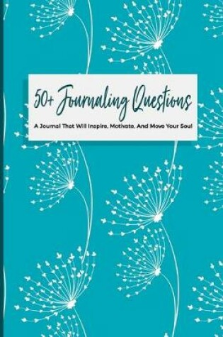 Cover of 50+ Journaling Questions A Journal That Will Inspire, Motivate, And Move Your Soul