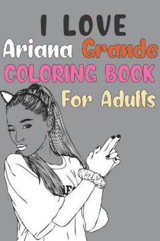 Cover of I love Ariana Grande Coloring Book For Adult