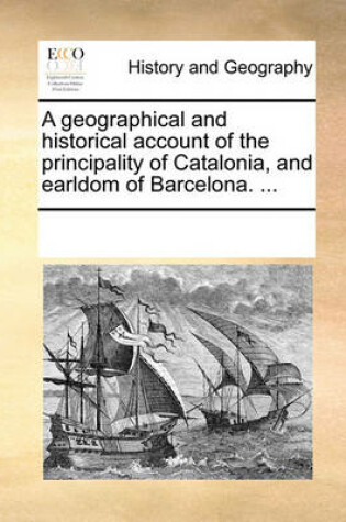 Cover of A Geographical and Historical Account of the Principality of Catalonia, and Earldom of Barcelona. ...