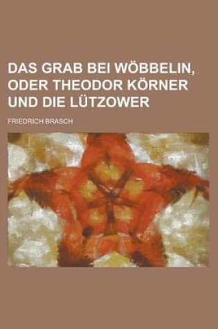 Cover of Das Grab Bei Wobbelin, Oder Theodor Korner Und Die Lutzower