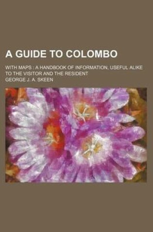 Cover of A Guide to Colombo; With Maps a Handbook of Information, Useful Alike to the Visitor and the Resident