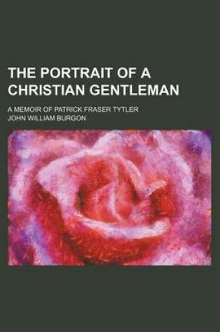 Cover of The Portrait of a Christian Gentleman; A Memoir of Patrick Fraser Tytler