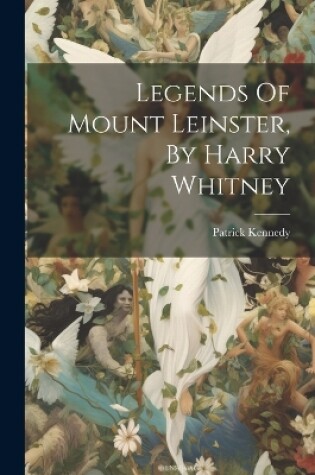 Cover of Legends Of Mount Leinster, By Harry Whitney