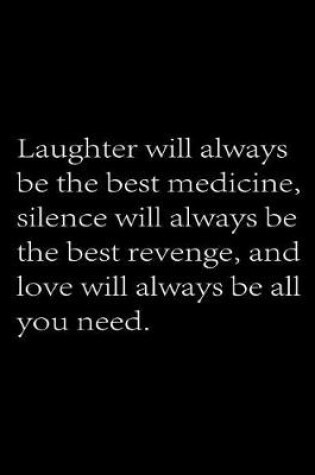 Cover of Laughter will always be the best medicine, Silence will always be the best revenge And love will always be all you need.