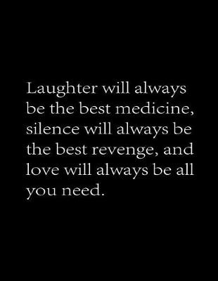 Book cover for Laughter will always be the best medicine, Silence will always be the best revenge And love will always be all you need.