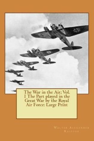 Cover of The War in the Air; Vol. 1 The Part played in the Great War by the Royal Air Force