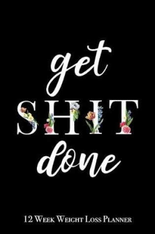 Cover of Get Shit Done - 12 Week Weight Loss Planner