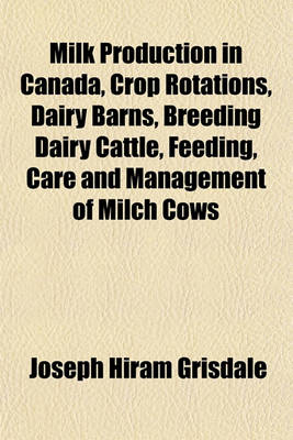 Book cover for Milk Production in Canada, Crop Rotations, Dairy Barns, Breeding Dairy Cattle, Feeding, Care and Management of Milch Cows