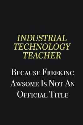 Book cover for Industrial Technology Teacher because freeking awsome is not an official title