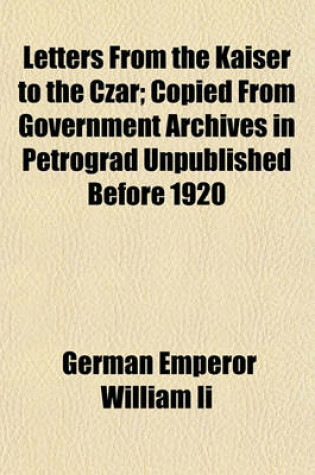 Cover of Letters from the Kaiser to the Czar; Copied from Government Archives in Petrograd Unpublished Before 1920