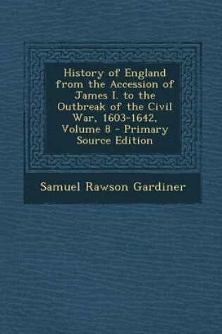 Cover of History of England from the Accession of James I. to the Outbreak of the Civil War, 1603-1642, Volume 8 - Primary Source Edition