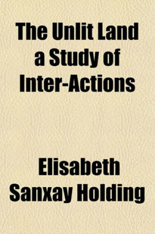 Cover of The Unlit Land a Study of Inter-Actions