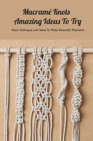 Cover of Macrame Knots Amazing Ideas To Try