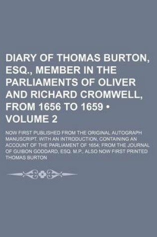 Cover of Diary of Thomas Burton, Esq., Member in the Parliaments of Oliver and Richard Cromwell, from 1656 to 1659 (Volume 2); Now First Published from the Original Autograph Manuscript. with an Introduction, Containing an Account of the Parliament of 1654 from Th