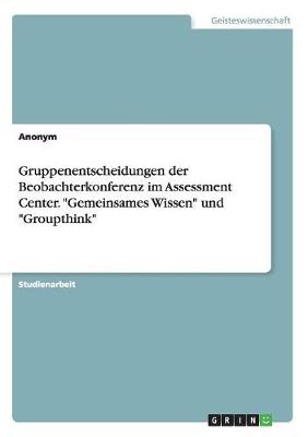 Book cover for Gruppenentscheidungen der Beobachterkonferenz im Assessment Center. Gemeinsames Wissen und Groupthink