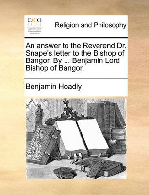 Book cover for An Answer to the Reverend Dr. Snape's Letter to the Bishop of Bangor. by ... Benjamin Lord Bishop of Bangor.