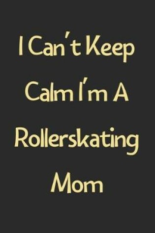 Cover of I Can't Keep Calm I'm A Rollerskating Mom