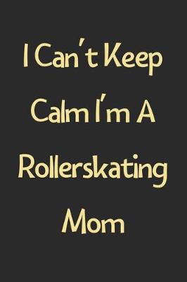 Book cover for I Can't Keep Calm I'm A Rollerskating Mom