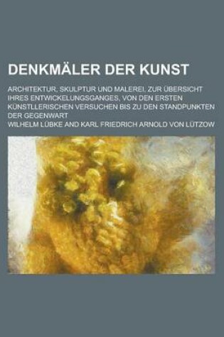 Cover of Denkmaler Der Kunst; Architektur, Skulptur Und Malerei, Zur Ubersicht Ihres Entwickelungsganges, Von Den Ersten Kunstllerischen Versuchen Bis Zu Den Standpunkten Der Gegenwart