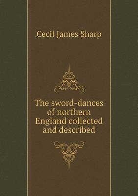 Book cover for The sword-dances of northern England collected and described