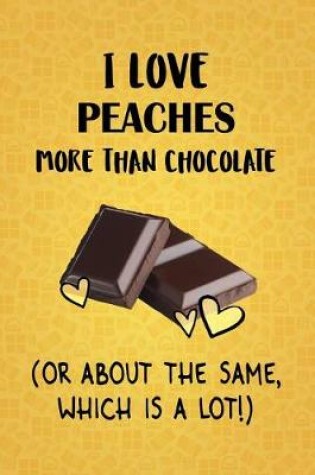 Cover of I Love Peaches More Than Chocolate (Or About The Same, Which Is A Lot!)