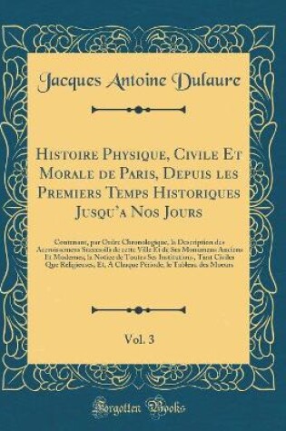 Cover of Histoire Physique, Civile Et Morale de Paris, Depuis Les Premiers Temps Historiques Jusqu'a Nos Jours, Vol. 3