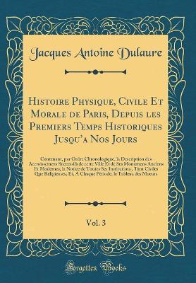 Book cover for Histoire Physique, Civile Et Morale de Paris, Depuis Les Premiers Temps Historiques Jusqu'a Nos Jours, Vol. 3