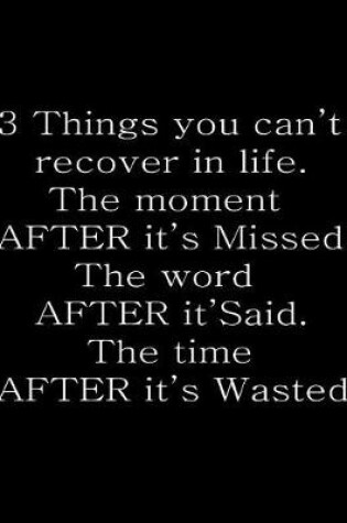 Cover of 3 Things you can't recover in life. The moment after it's missed. The word after it's said. The time after it's wasted.