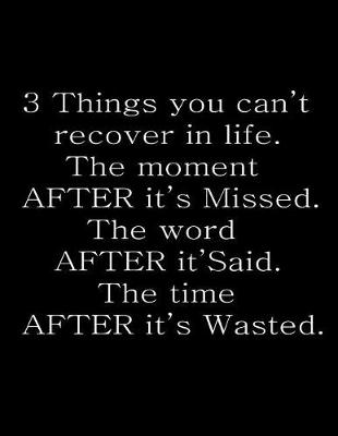 Book cover for 3 Things you can't recover in life. The moment after it's missed. The word after it's said. The time after it's wasted.