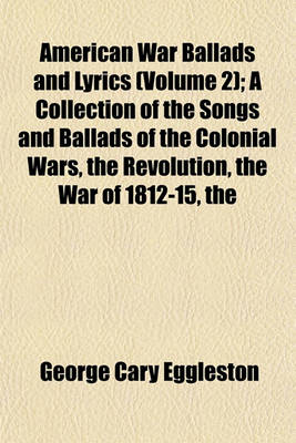 Book cover for The American War Ballads and Lyrics (Volume 2); A Collection of the Songs and Ballads of the Colonial Wars, the Revolution, the War of 1812-15