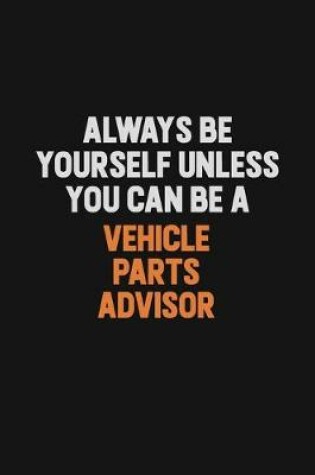 Cover of Always Be Yourself Unless You Can Be A Vehicle Parts Advisor