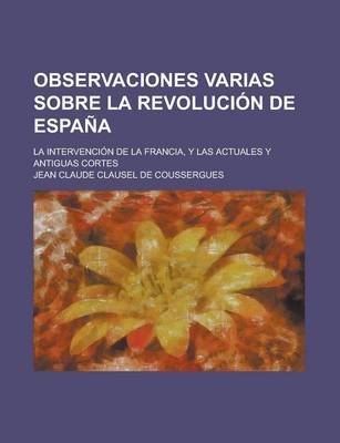 Book cover for Observaciones Varias Sobre La Revolucion de Espana; La Intervencion de La Francia, y Las Actuales y Antiguas Cortes