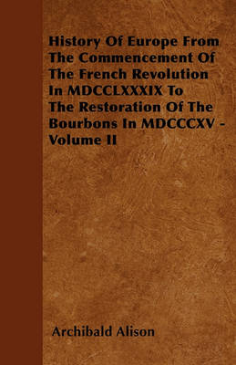 Book cover for History Of Europe From The Commencement Of The French Revolution In MDCCLXXXIX To The Restoration Of The Bourbons In MDCCCXV - Volume II