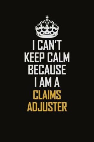 Cover of I Can't Keep Calm Because I Am A Claims Adjuster