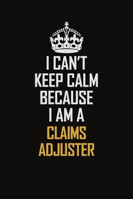 Book cover for I Can't Keep Calm Because I Am A Claims Adjuster